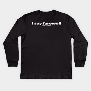 I say farewell to giving up Kids Long Sleeve T-Shirt